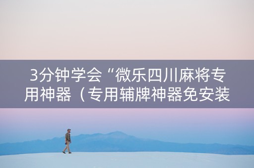 3分钟学会“微乐四川麻将专用神器（专用辅牌神器免安装）