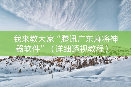 我来教大家“腾讯广东麻将神器软件”（详细透视教程）-哔哩哔哩