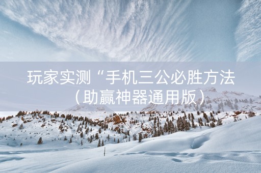 玩家实测“手机三公必胜方法（助赢神器通用版）