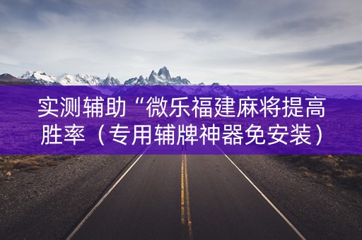 实测辅助“微乐福建麻将提高胜率（专用辅牌神器免安装）
