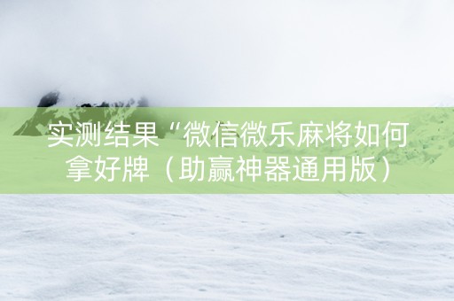 实测结果“微信微乐麻将如何拿好牌（助赢神器通用版）
