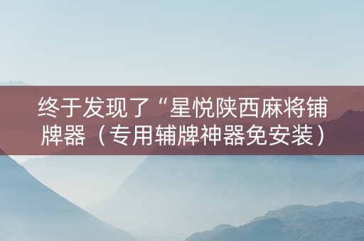 终于发现了“星悦陕西麻将铺牌器（专用辅牌神器免安装）