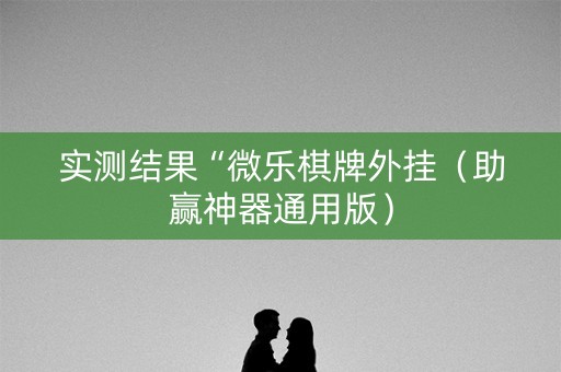 实测结果“微乐棋牌外挂（助赢神器通用版）