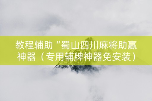 教程辅助“蜀山四川麻将助赢神器（专用辅牌神器免安装）