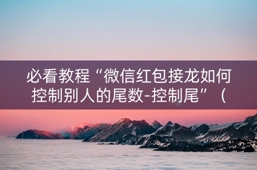 必看教程“微信红包接龙如何控制别人的尾数-控制尾”（详细透视教程）-哔哩哔哩
