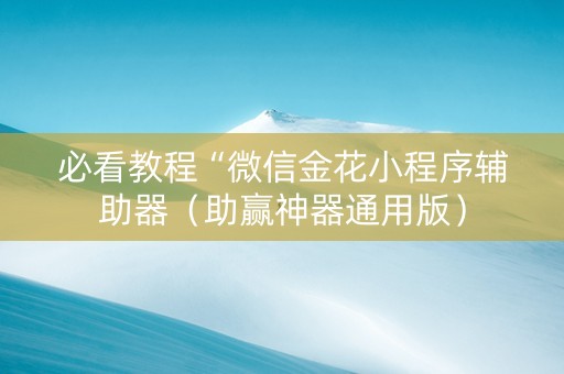 必看教程“微信金花小程序辅助器（助赢神器通用版）