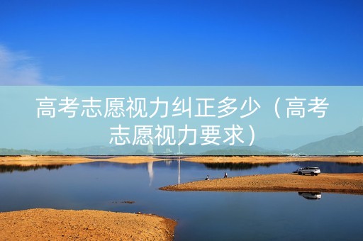 高考志愿视力纠正多少（高考志愿视力要求）