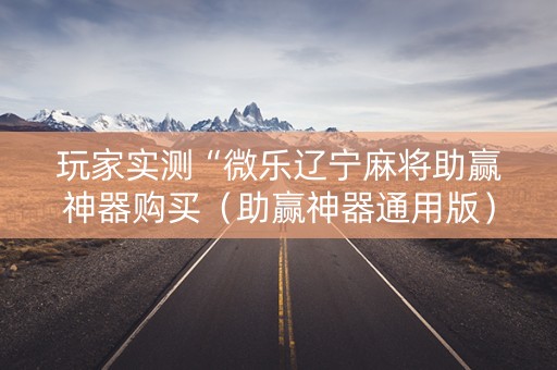 玩家实测“微乐辽宁麻将助赢神器购买（助赢神器通用版）
