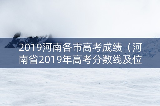 2019河南各市高考成绩（河南省2019年高考分数线及位次）
