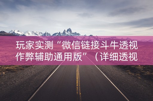 玩家实测“微信链接斗牛透视作弊辅助通用版”（详细透视教程）-哔哩哔哩