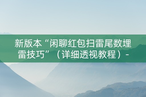 新版本“闲聊红包扫雷尾数埋雷技巧”（详细透视教程）-哔哩哔哩