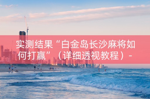 实测结果“白金岛长沙麻将如何打赢”（详细透视教程）-哔哩哔哩