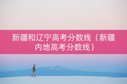 新疆和辽宁高考分数线（新疆内地高考分数线）