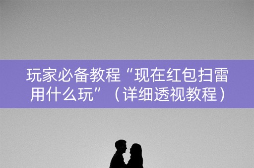 玩家必备教程“现在红包扫雷用什么玩”（详细透视教程）-哔哩哔哩