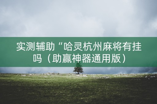 实测辅助“哈灵杭州麻将有挂吗（助赢神器通用版）
