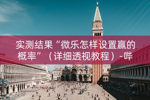 实测结果“微乐怎样设置赢的概率”（详细透视教程）-哔哩哔哩