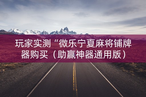 玩家实测“微乐宁夏麻将铺牌器购买（助赢神器通用版）
