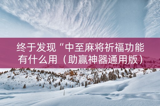终于发现“中至麻将祈福功能有什么用（助赢神器通用版）