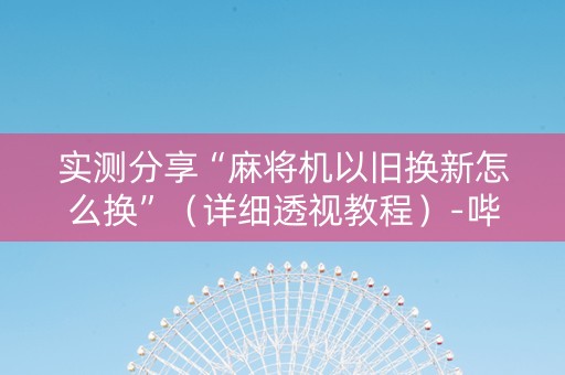 实测分享“麻将机以旧换新怎么换”（详细透视教程）-哔哩哔哩