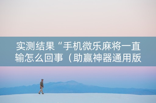 实测结果“手机微乐麻将一直输怎么回事（助赢神器通用版）