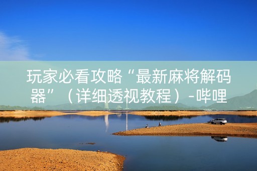 玩家必看攻略“最新麻将解码器”（详细透视教程）-哔哩哔哩
