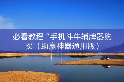 必看教程“手机斗牛辅牌器购买（助赢神器通用版）