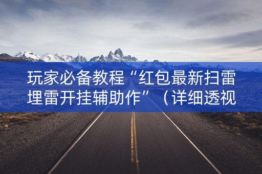 玩家必备教程“红包最新扫雷埋雷开挂辅助作”（详细透视教程）-哔哩哔哩