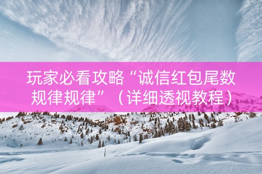 玩家必看攻略“诚信红包尾数规律规律”（详细透视教程）-哔哩哔哩
