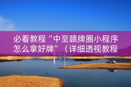 必看教程“中至赣牌圈小程序怎么拿好牌”（详细透视教程）-哔哩哔哩