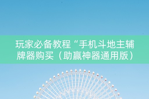 玩家必备教程“手机斗地主辅牌器购买（助赢神器通用版）