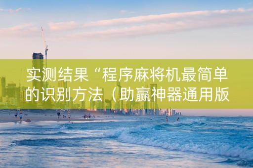 实测结果“程序麻将机最简单的识别方法（助赢神器通用版）