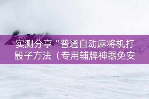 实测分享“普通自动麻将机打骰子方法（专用辅牌神器免安装）