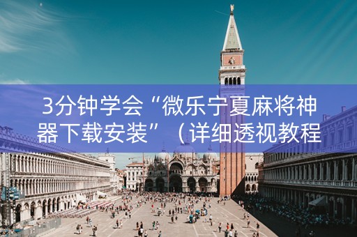 3分钟学会“微乐宁夏麻将神器下载安装”（详细透视教程）-哔哩哔哩