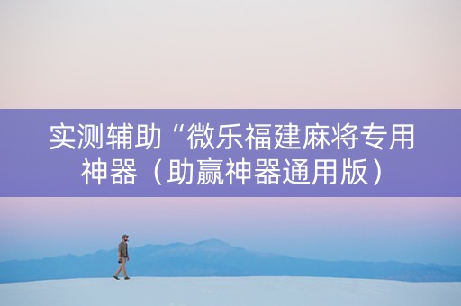实测辅助“微乐福建麻将专用神器（助赢神器通用版）