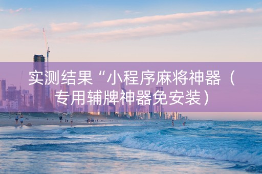 实测结果“小程序麻将神器（专用辅牌神器免安装）