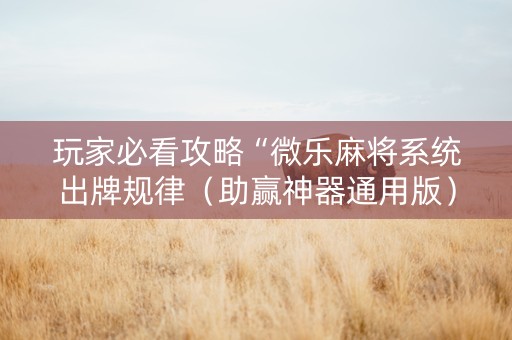 玩家必看攻略“微乐麻将系统出牌规律（助赢神器通用版）