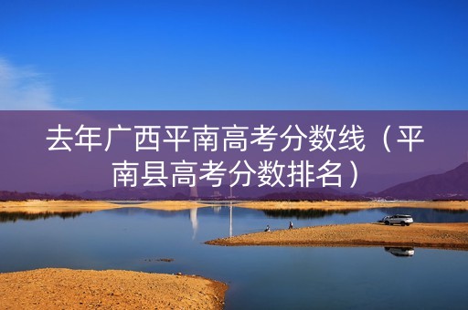 去年广西平南高考分数线（平南县高考分数排名）