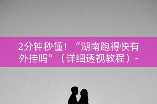 2分钟秒懂！“湖南跑得快有外挂吗”（详细透视教程）-哔哩哔哩