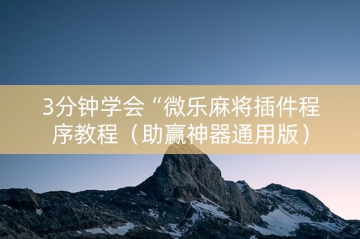 3分钟学会“微乐麻将插件程序教程（助赢神器通用版）