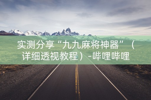 实测分享“九九麻将神器”（详细透视教程）-哔哩哔哩