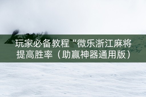 玩家必备教程“微乐浙江麻将提高胜率（助赢神器通用版）