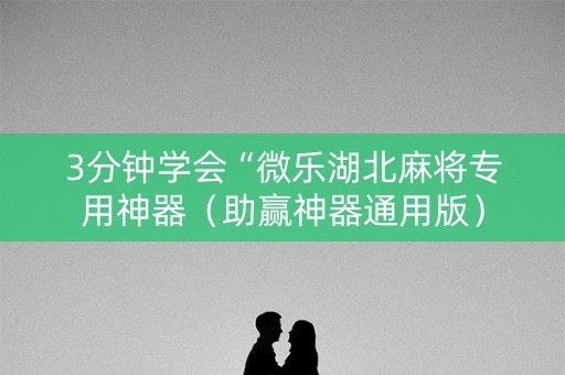 3分钟学会“微乐湖北麻将专用神器（助赢神器通用版）