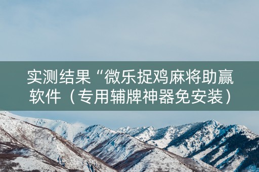实测结果“微乐捉鸡麻将助赢软件（专用辅牌神器免安装）