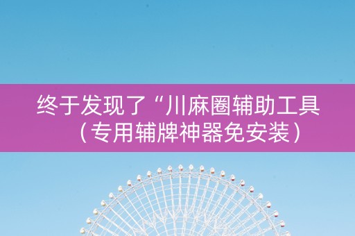 终于发现了“川麻圈辅助工具（专用辅牌神器免安装）