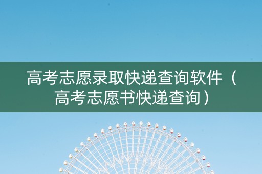 高考志愿录取快递查询软件（高考志愿书快递查询）