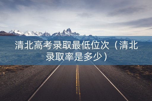 清北高考录取最低位次（清北录取率是多少）