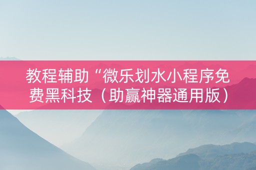 教程辅助“微乐划水小程序免费黑科技（助赢神器通用版）