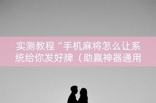 实测教程“手机麻将怎么让系统给你发好牌（助赢神器通用版）