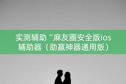 实测辅助“麻友圈安全版ios辅助器（助赢神器通用版）