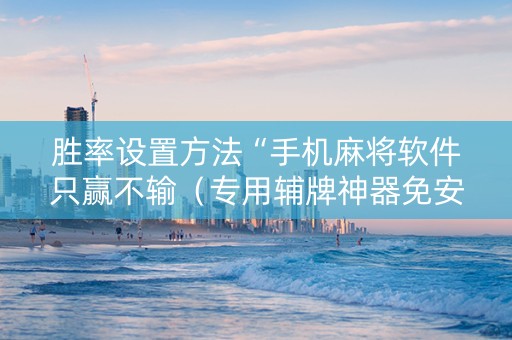 胜率设置方法“手机麻将软件只赢不输（专用辅牌神器免安装）